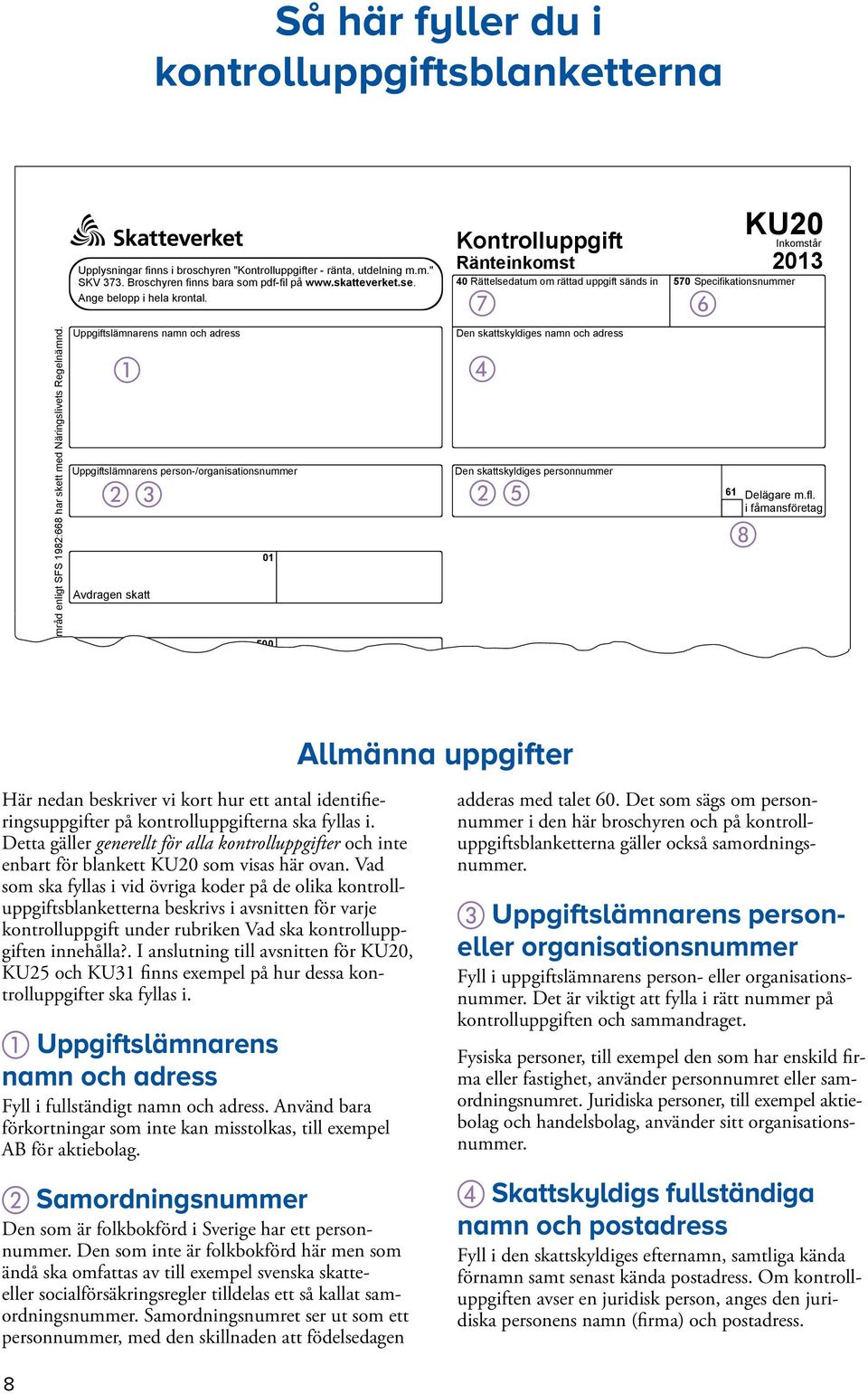 Uppgiftslämnarens namn och adress Uppgiftslämnarens person-/organisationsnummer Avdragen skatt 01 500 Kontrolluppgift Ränteinkomst 40 Rättelsedatum om rättad uppgift sänds in Den skattskyldiges namn