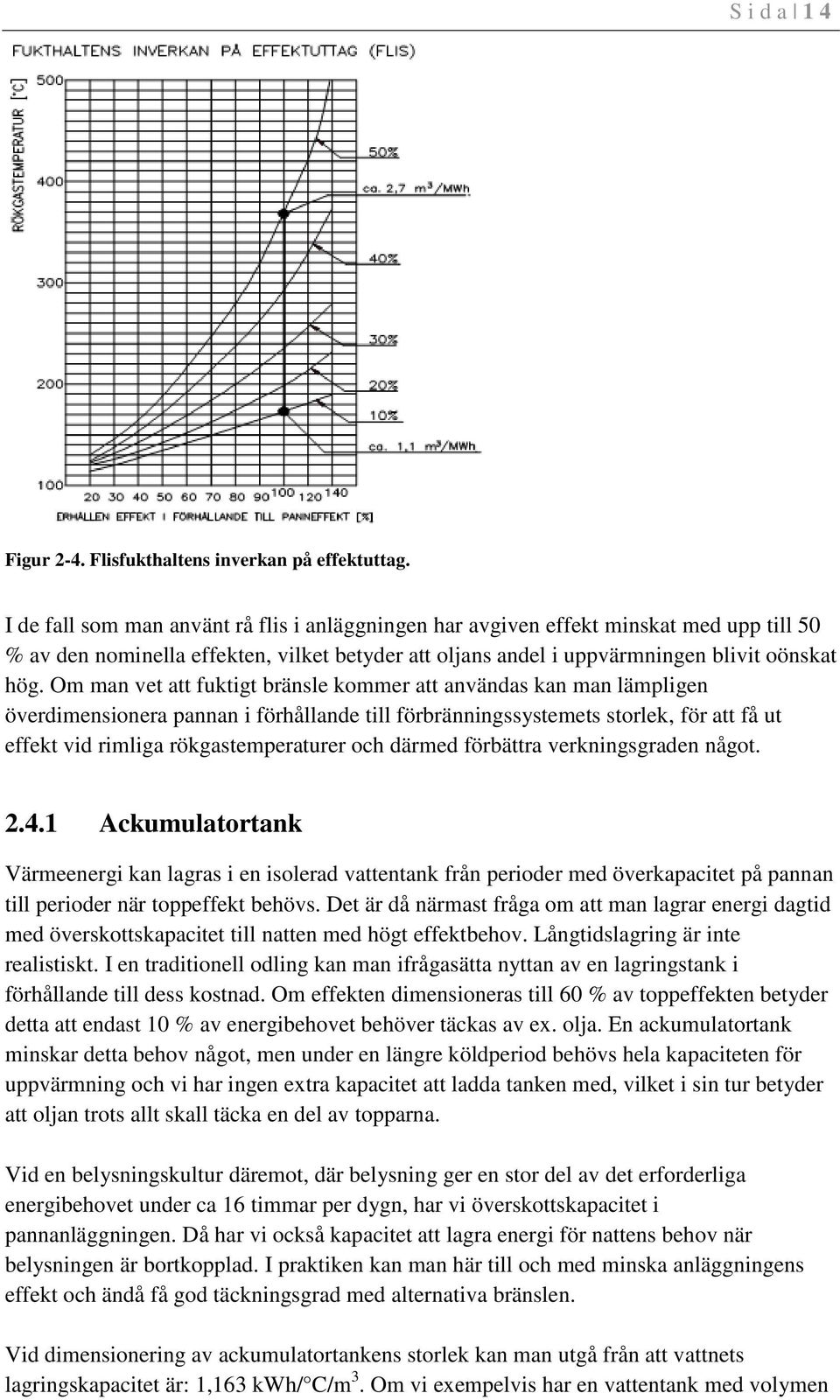 Om man vet att fuktigt bränsle kommer att användas kan man lämpligen överdimensionera pannan i förhållande till förbränningssystemets storlek, för att få ut effekt vid rimliga rökgastemperaturer och