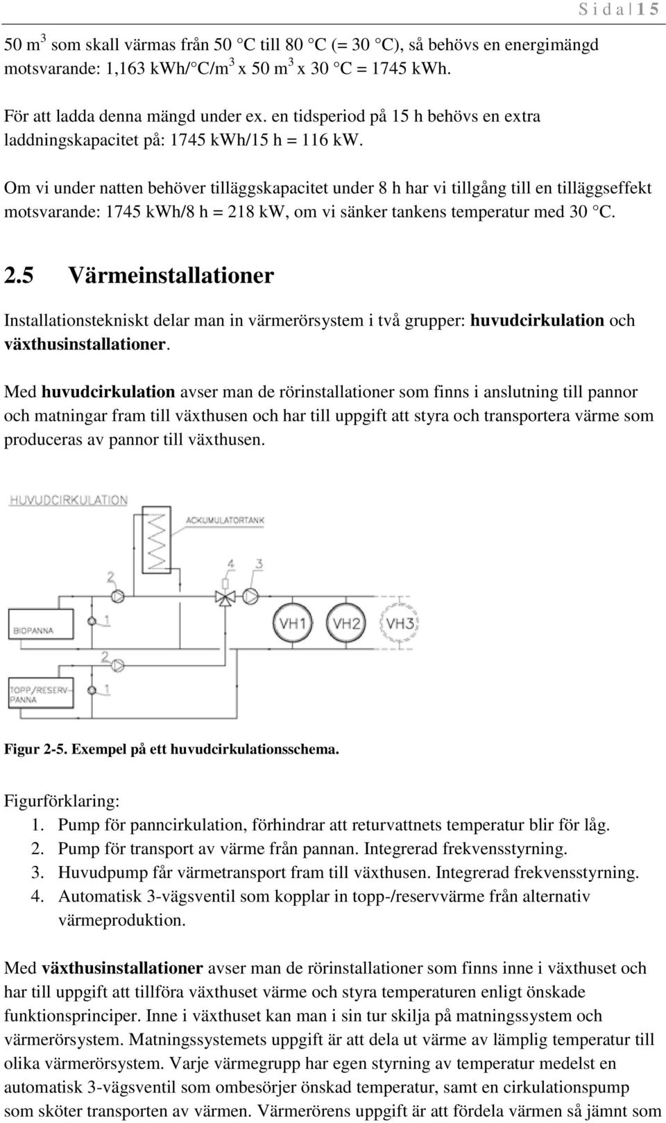 S i d a 15 Om vi under natten behöver tilläggskapacitet under 8 h har vi tillgång till en tilläggseffekt motsvarande: 1745 kwh/8 h = 21