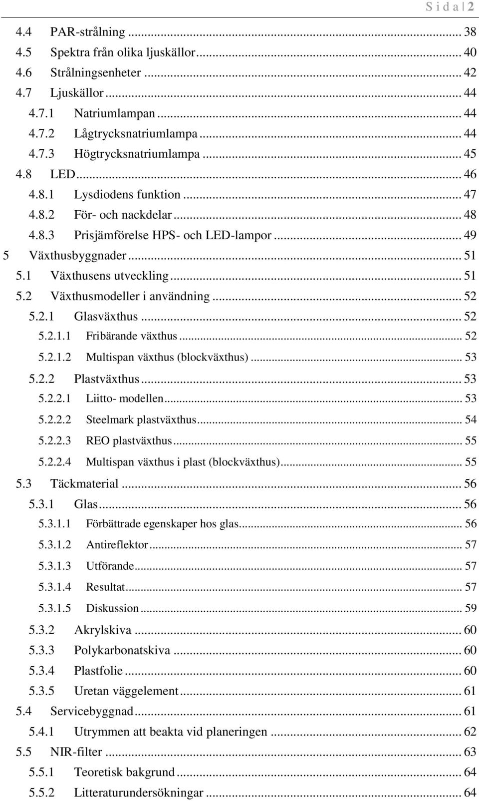 .. 52 5.2.1 Glasväxthus... 52 5.2.1.1 Fribärande växthus... 52 5.2.1.2 Multispan växthus (blockväxthus)... 53 5.2.2 Plastväxthus... 53 5.2.2.1 Liitto- modellen... 53 5.2.2.2 Steelmark plastväxthus.