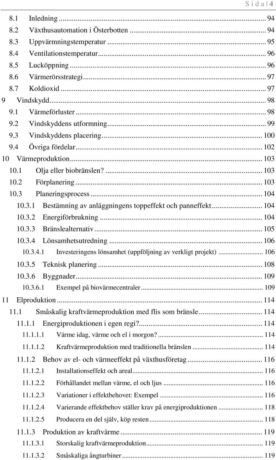 1 Olja eller biobränslen?... 103 10.2 Förplanering... 103 10.3 Planeringsprocess... 104 10.3.1 Bestämning av anläggningens toppeffekt och panneffekt... 104 10.3.2 Energiförbrukning... 104 10.3.3 Bränslealternativ.