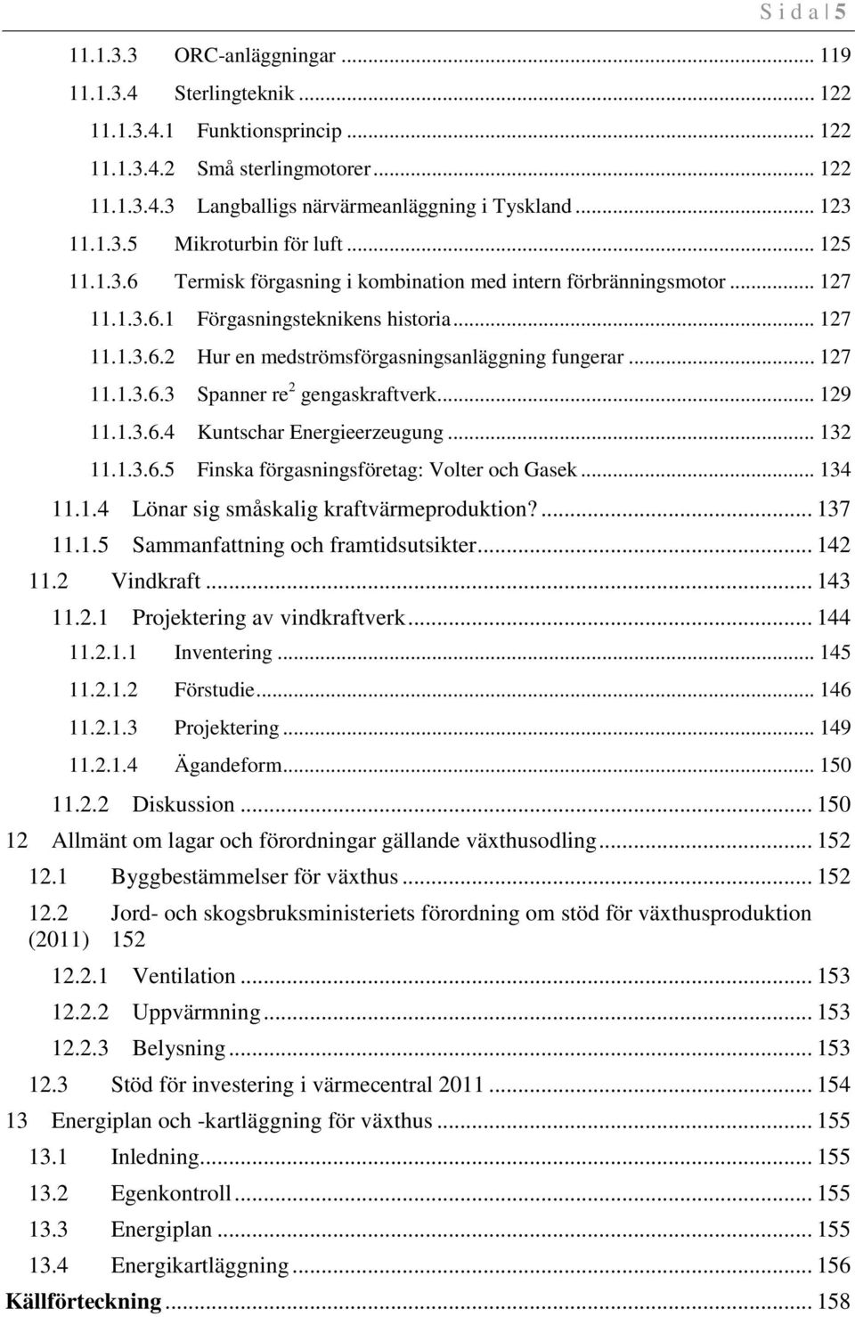 .. 127 11.1.3.6.3 Spanner re 2 gengaskraftverk... 129 11.1.3.6.4 Kuntschar Energieerzeugung... 132 11.1.3.6.5 Finska förgasningsföretag: Volter och Gasek... 134 11.1.4 Lönar sig småskalig kraftvärmeproduktion?