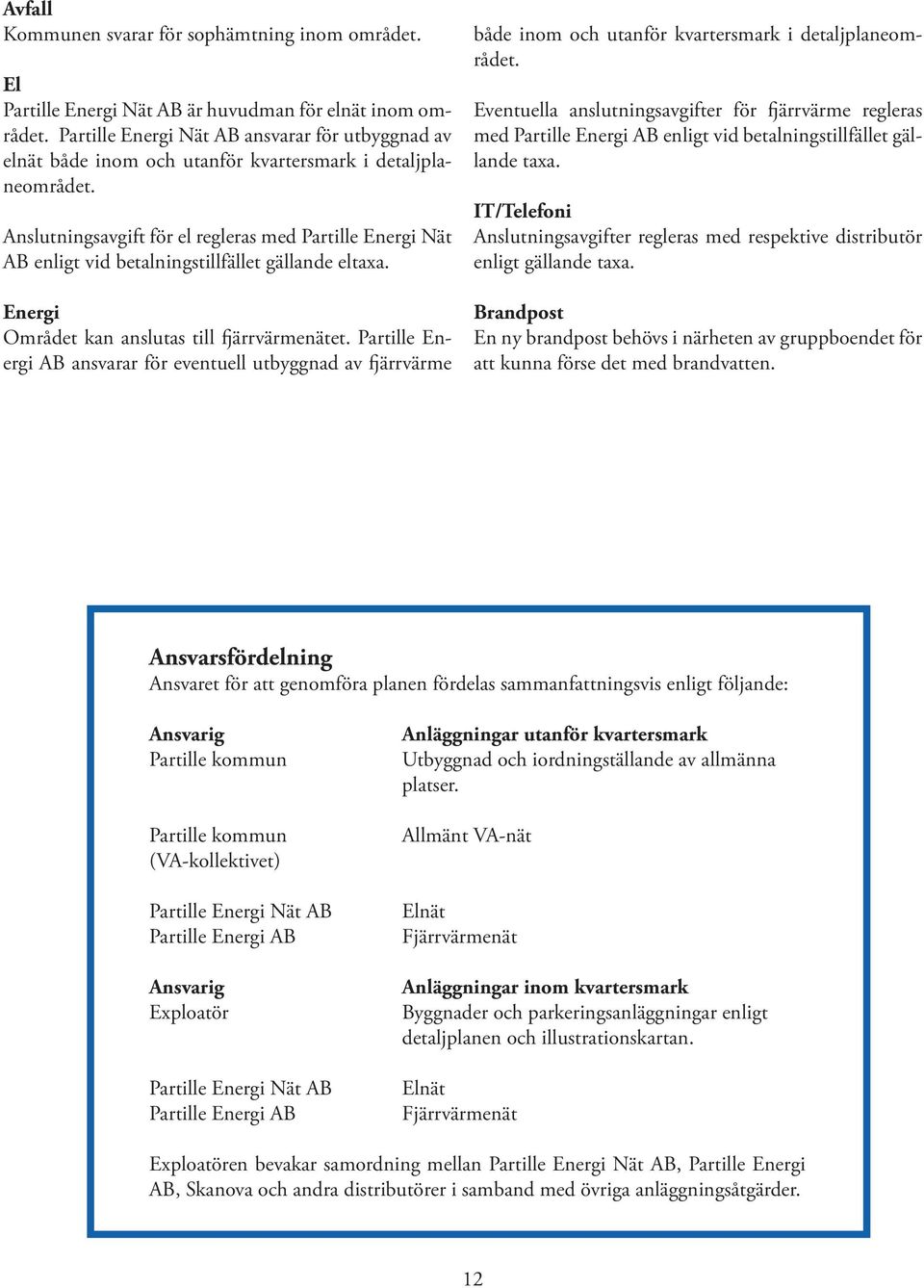 Anslutningsavgift för el regleras med Partille Energi Nät AB enligt vid betalningstillfället gällande eltaxa. Energi Området kan anslutas till fjärrvärmenätet.