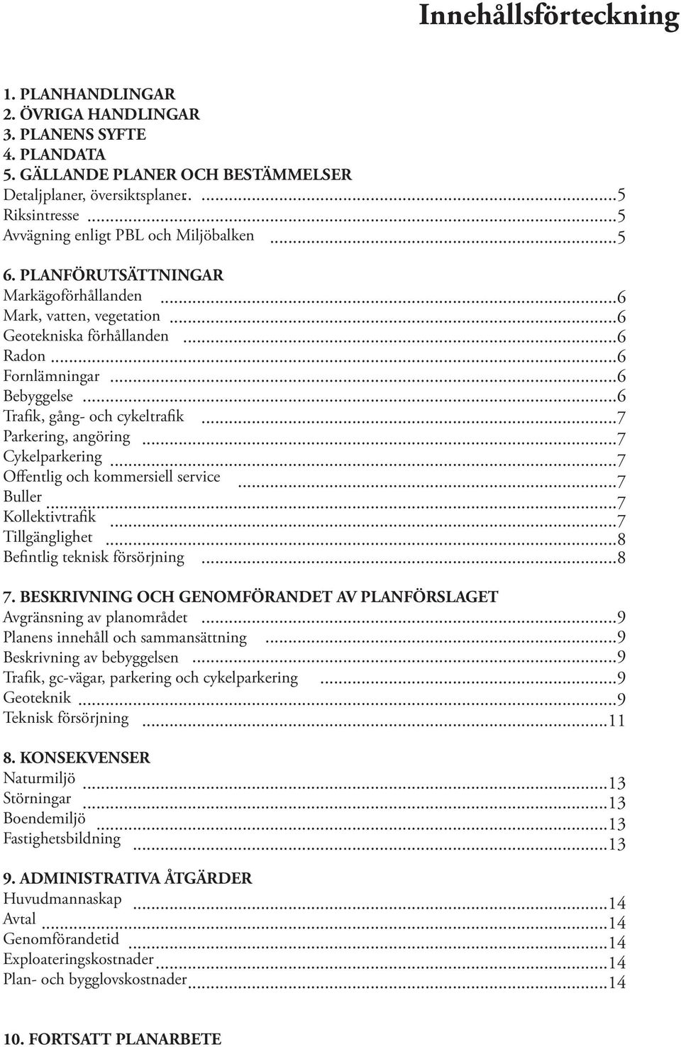 ..6 Trafik, gång- och cykeltrafik...7 Parkering, angöring...7 Cykelparkering...7 Offentlig och kommersiell service...7 Buller...7 Kollektivtrafik...7 Tillgänglighet...8 Befintlig teknisk försörjning.