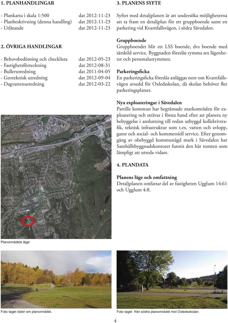 2012-03-22 3. PLANENS SYFTE Syftet med detaljplanen är att undersöka möjligheterna att ta fram en detaljplan för ett gruppboende samt en parkering vid Kvarnfallsvägen, i södra Sävedalen.