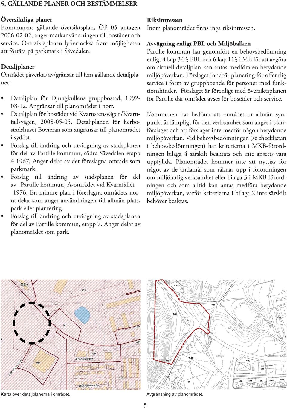 Detaljplaner Området påverkas av/gränsar till fem gällande detaljplaner: Detaljplan för Djungkullens gruppbostad, 1992-08-12. Angränsar till planområdet i norr.