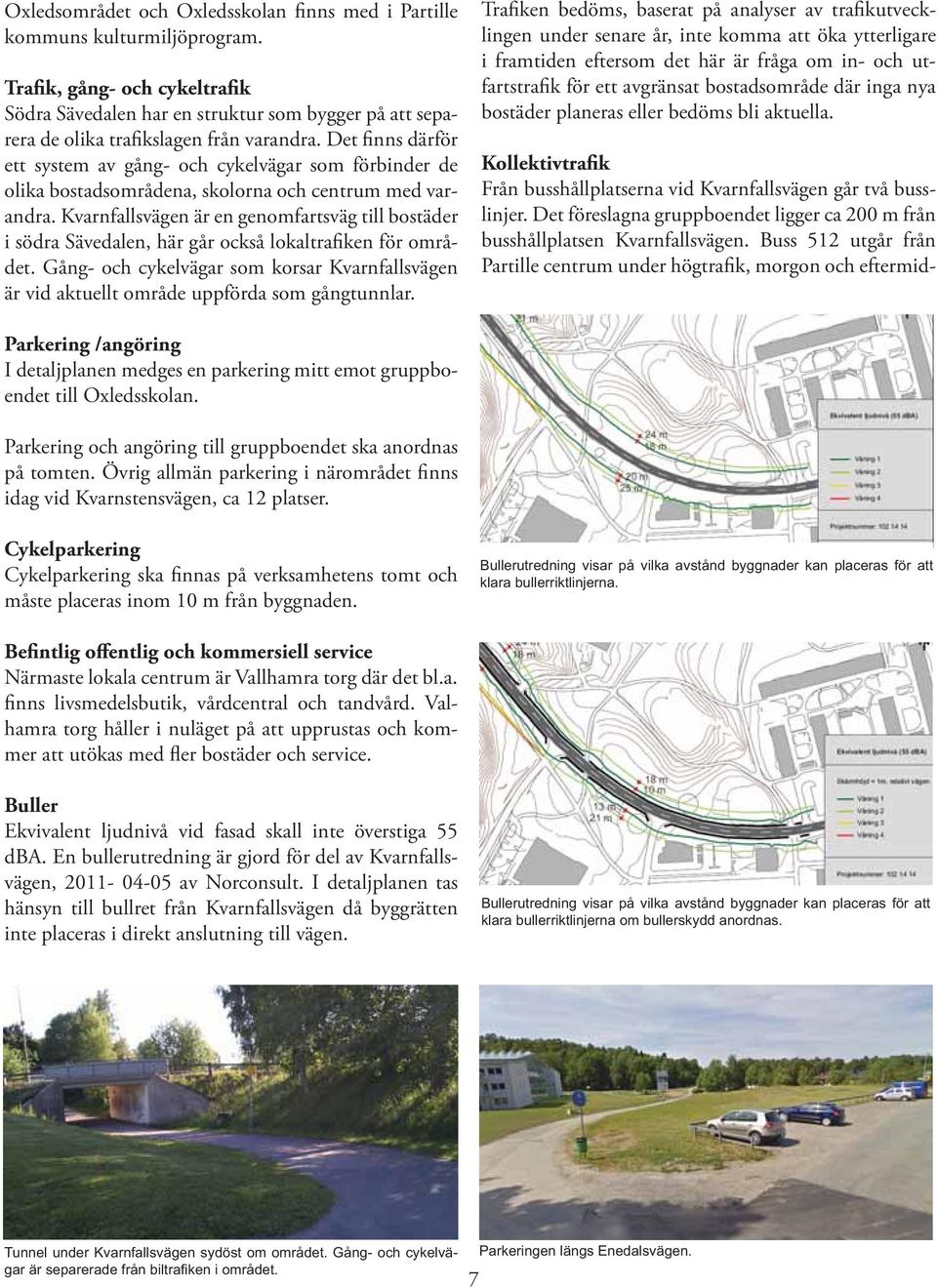 Det finns därför ett system av gång- och cykelvägar som förbinder de olika bostadsområdena, skolorna och centrum med varandra.