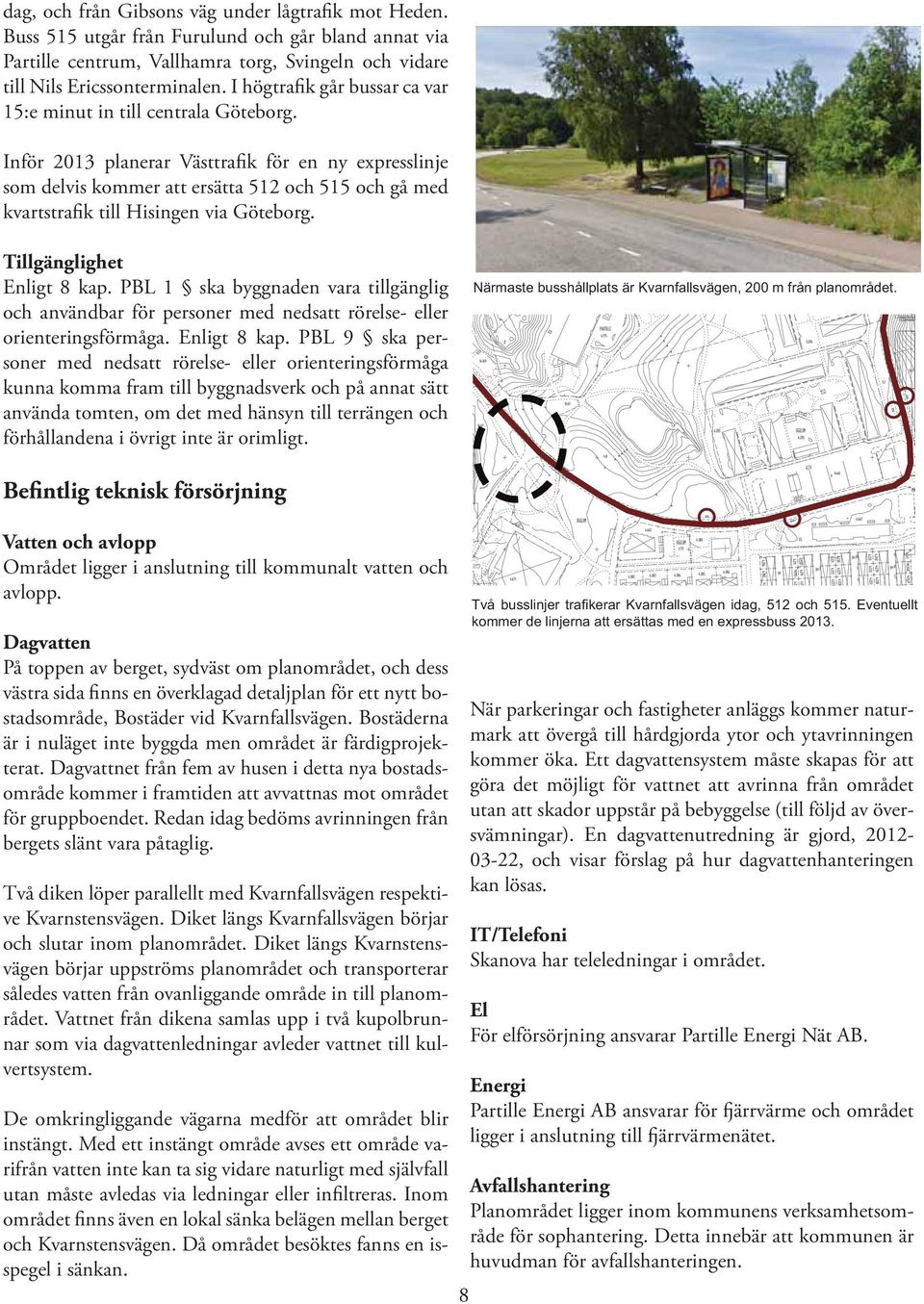 Inför 2013 planerar Västtrafik för en ny expresslinje som delvis kommer att ersätta 512 och 515 och gå med kvartstrafik till Hisingen via Göteborg. Tillgänglighet Enligt 8 kap.