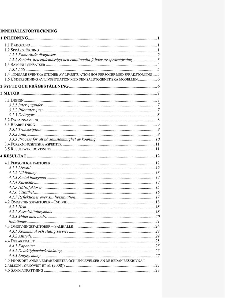 .. 6 2 SYFTE OCH FRÅGESTÄLLNING... 6 3 METOD... 7 3.1 DESIGN... 7 3.1.1 Intervjuguider... 7 3.1.2 Pilotintervjuer... 7 3.1.3 Deltagare... 8 3.2 DATAINSAMLING... 8 3.3 BEARBETNING... 9 3.3.1 Transkription.