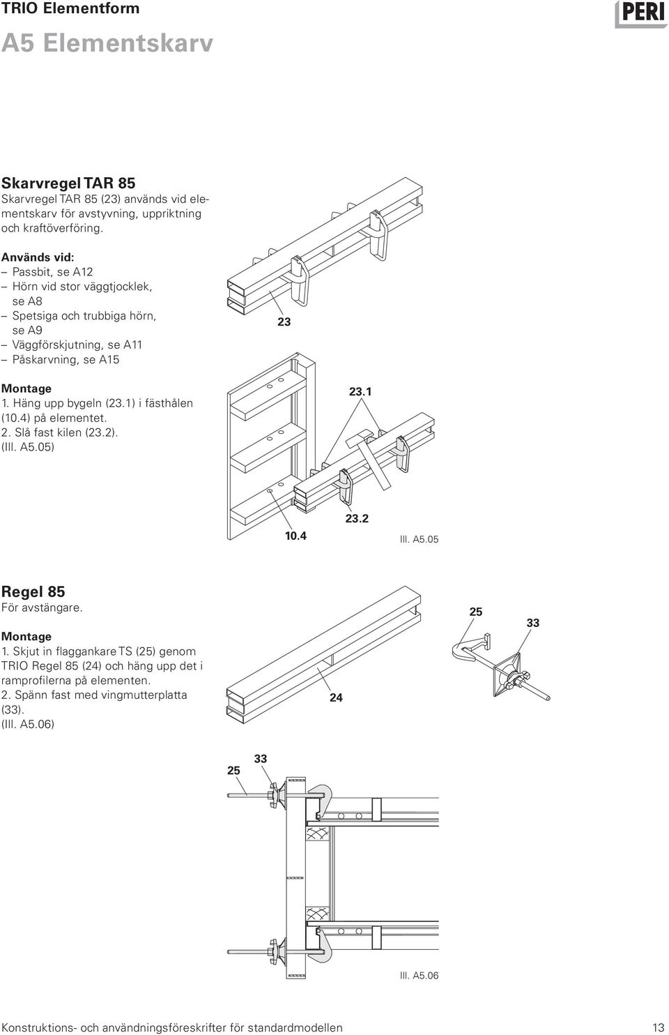 Häng upp bygeln (23.1) i fästhålen (10.4) på elementet. 2. Slå fast kilen (23.2). (Ill. A5.05) 23.1 10.4 23.2 Ill. A5.05 Regel 85 För avstängare. Montage 1.