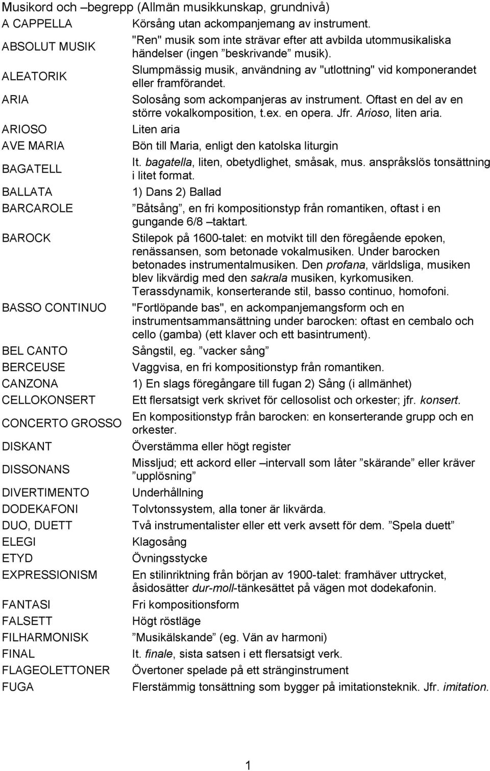 ALEATORIK Slumpmässig musik, användning av "utlottning" vid komponerandet eller framförandet. ARIA Solosång som ackompanjeras av instrument. Oftast en del av en större vokalkomposition, t.ex.