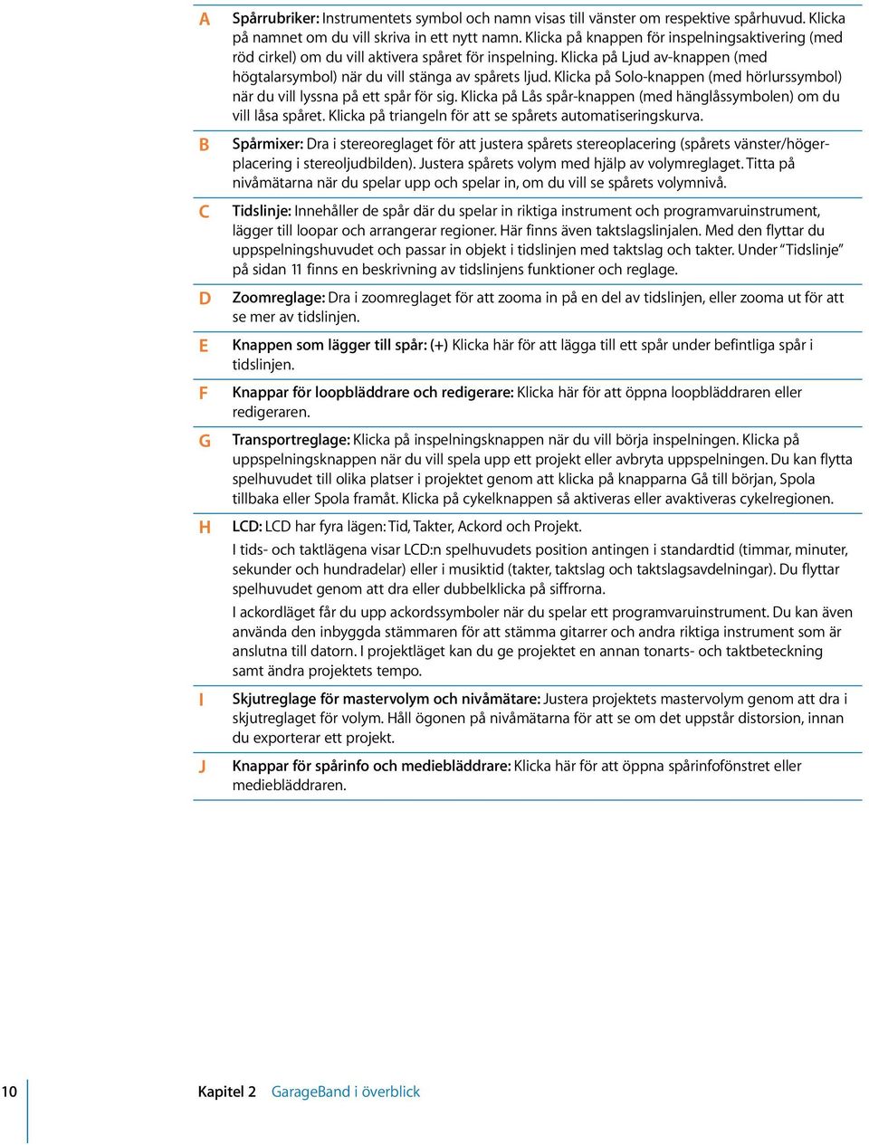 Klicka på Solo-knappen (med hörlurssymbol) när du vill lyssna på ett spår för sig. Klicka på Lås spår-knappen (med hänglåssymbolen) om du vill låsa spåret.