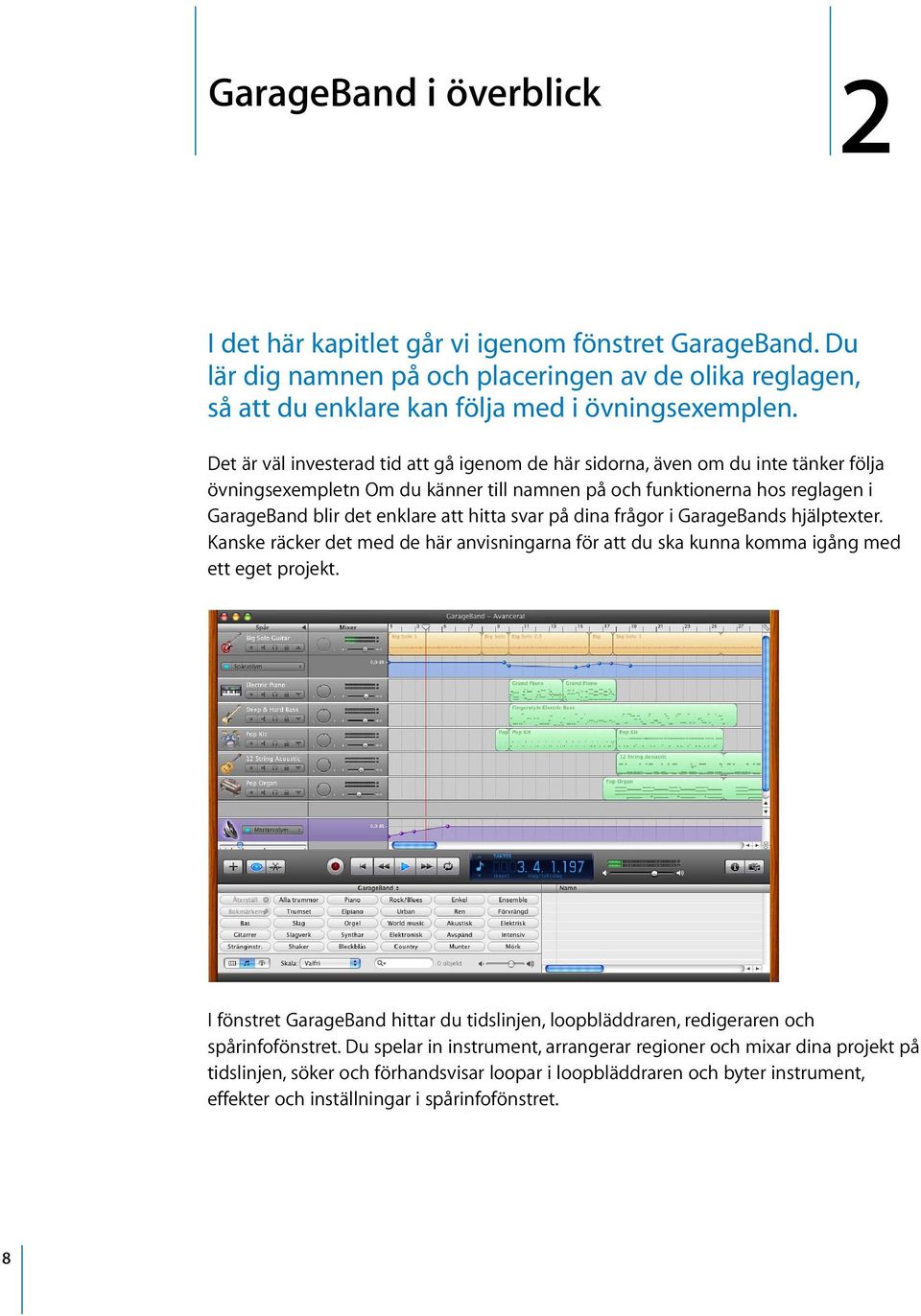 svar på dina frågor i GarageBands hjälptexter. Kanske räcker det med de här anvisningarna för att du ska kunna komma igång med ett eget projekt.