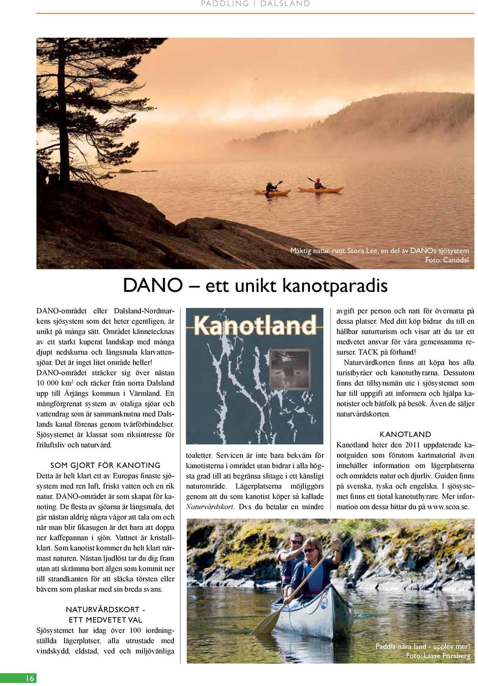 DANO-området sträcker sig över nästan 10 000 km 2 och räcker från norra Dalsland upp till Årjängs kommun i Värmland.