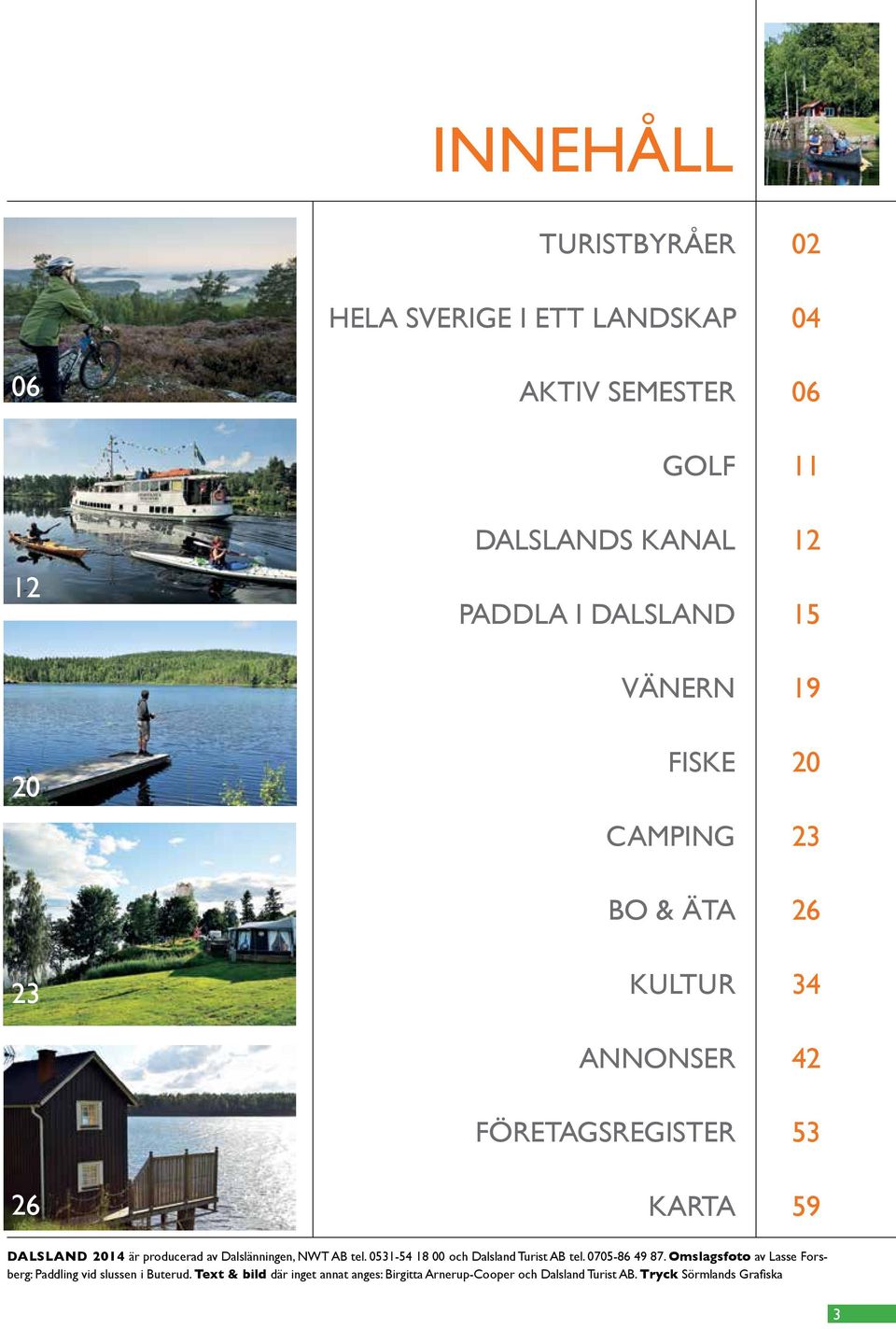 av Dalslänningen, NWT AB tel. 0531-54 18 00 och Dalsland Turist AB tel. 0705-86 49 87.