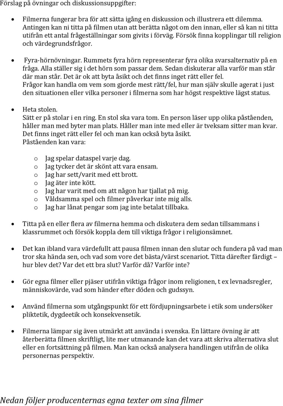 Fyra-hörnövningar. Rummets fyra hörn representerar fyra lika svarsalternativ på en fråga. Alla ställer sig i det hörn sm passar dem. Sedan diskuterar alla varför man står där man står.