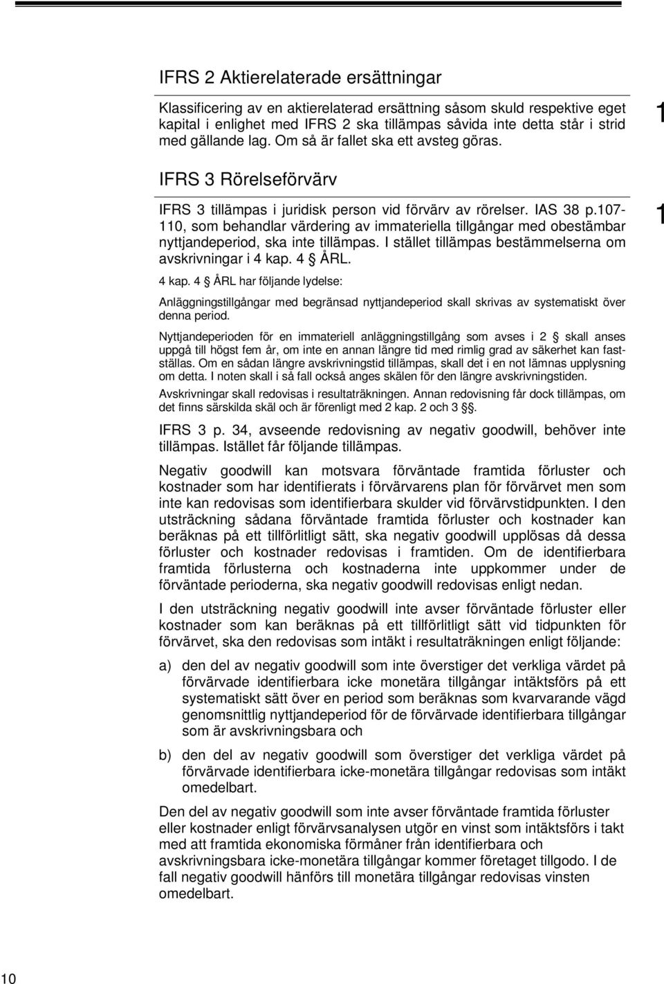 07-0, som behandlar värdering av immateriella tillgångar med obestämbar nyttjandeperiod, ska inte tillämpas. I stället tillämpas bestämmelserna om avskrivningar i 4 kap.