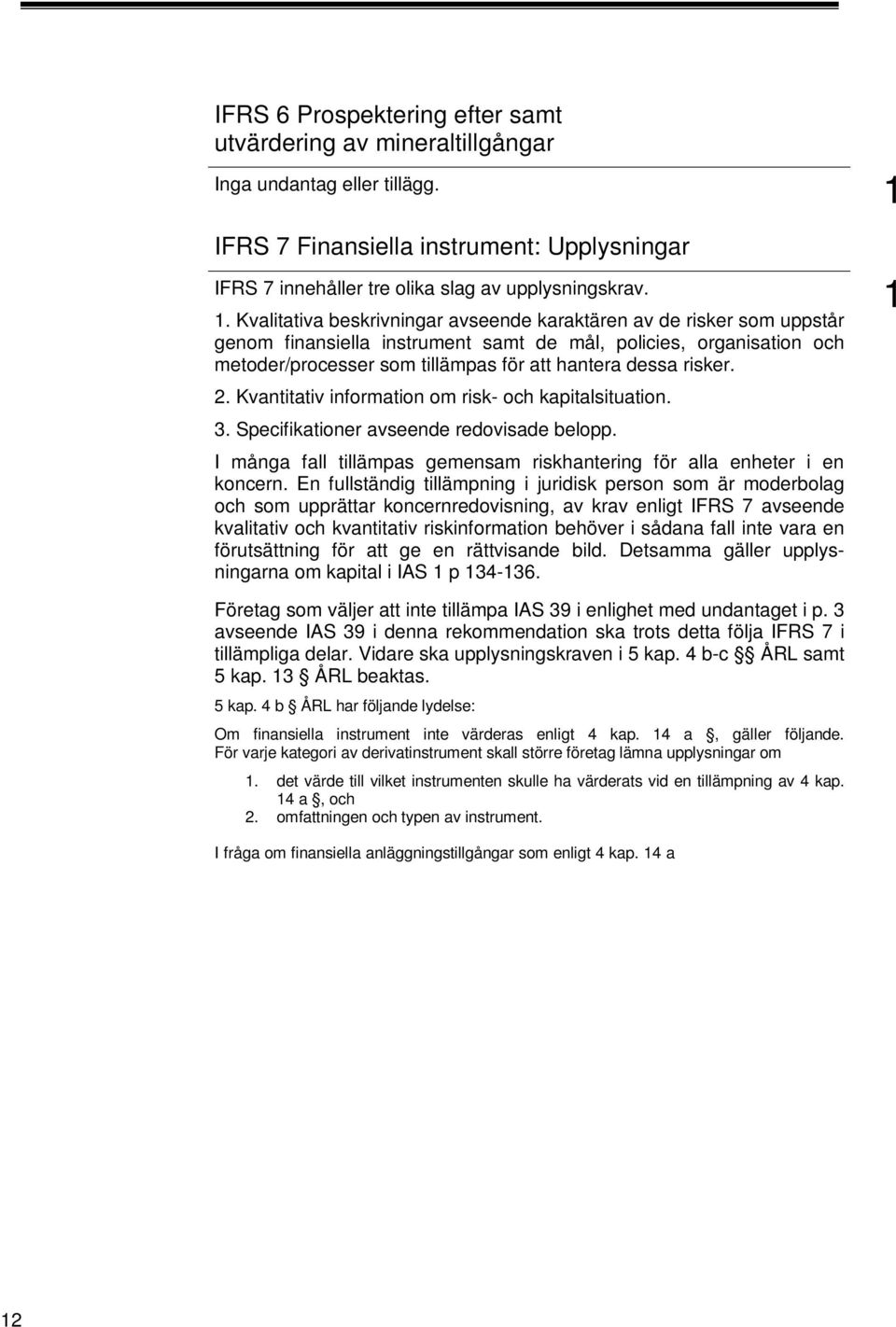 risker. 2. Kvantitativ information om risk- och kapitalsituation. 3. Specifikationer avseende redovisade belopp. I många fall tillämpas gemensam riskhantering för alla enheter i en koncern.