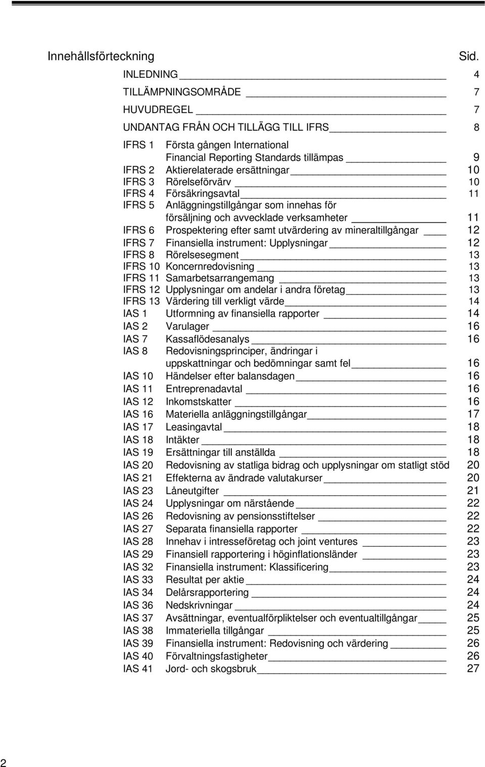 IFRS 3 Rörelseförvärv 0 IFRS 4 Försäkringsavtal IFRS 5 Anläggningstillgångar som innehas för försäljning och avvecklade verksamheter IFRS 6 Prospektering efter samt utvärdering av mineraltillgångar 2