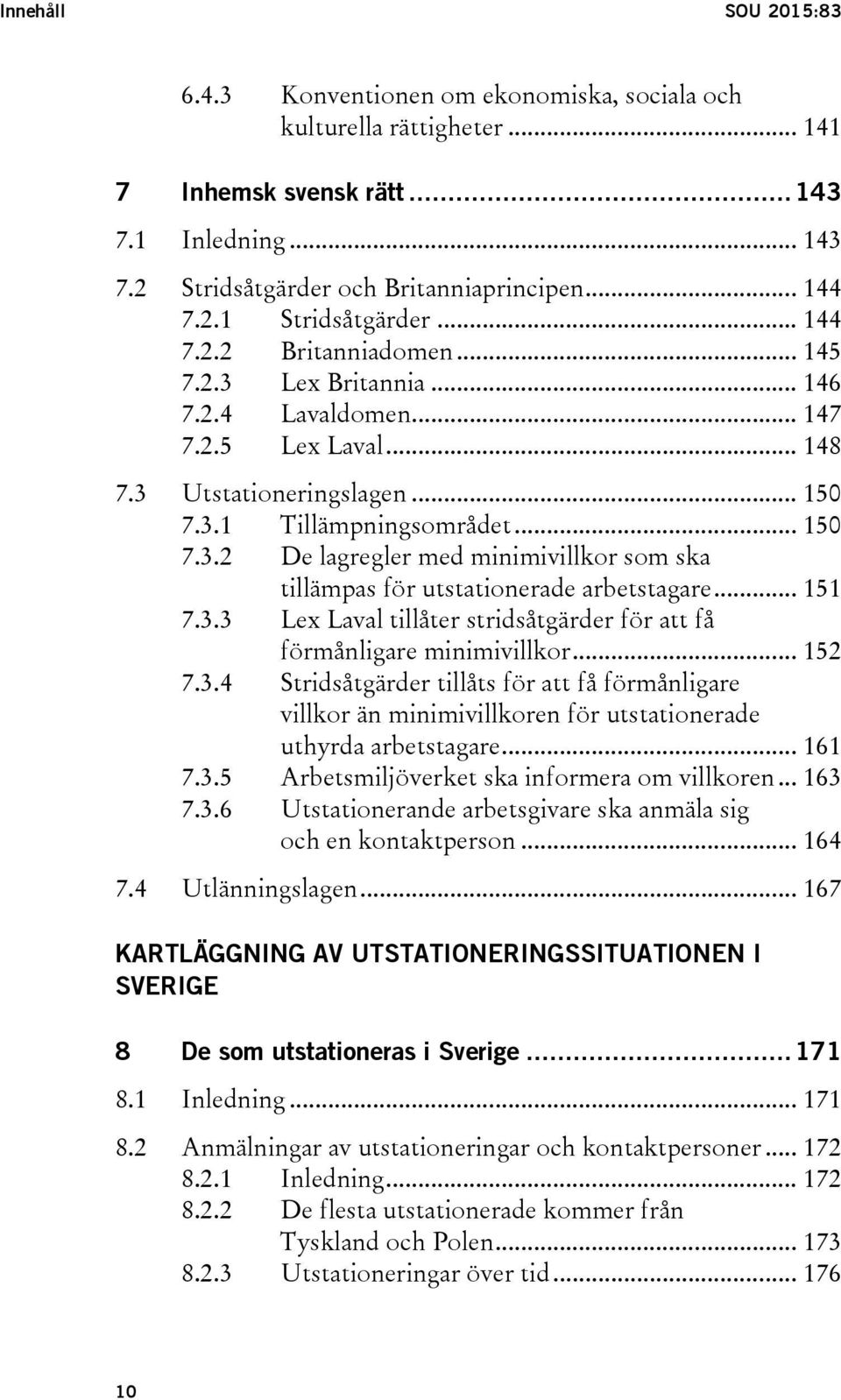 .. 151 7.3.3 Lex Laval tillåter stridsåtgärder för att få förmånligare minimivillkor... 152 7.3.4 Stridsåtgärder tillåts för att få förmånligare villkor än minimivillkoren för utstationerade uthyrda arbetstagare.