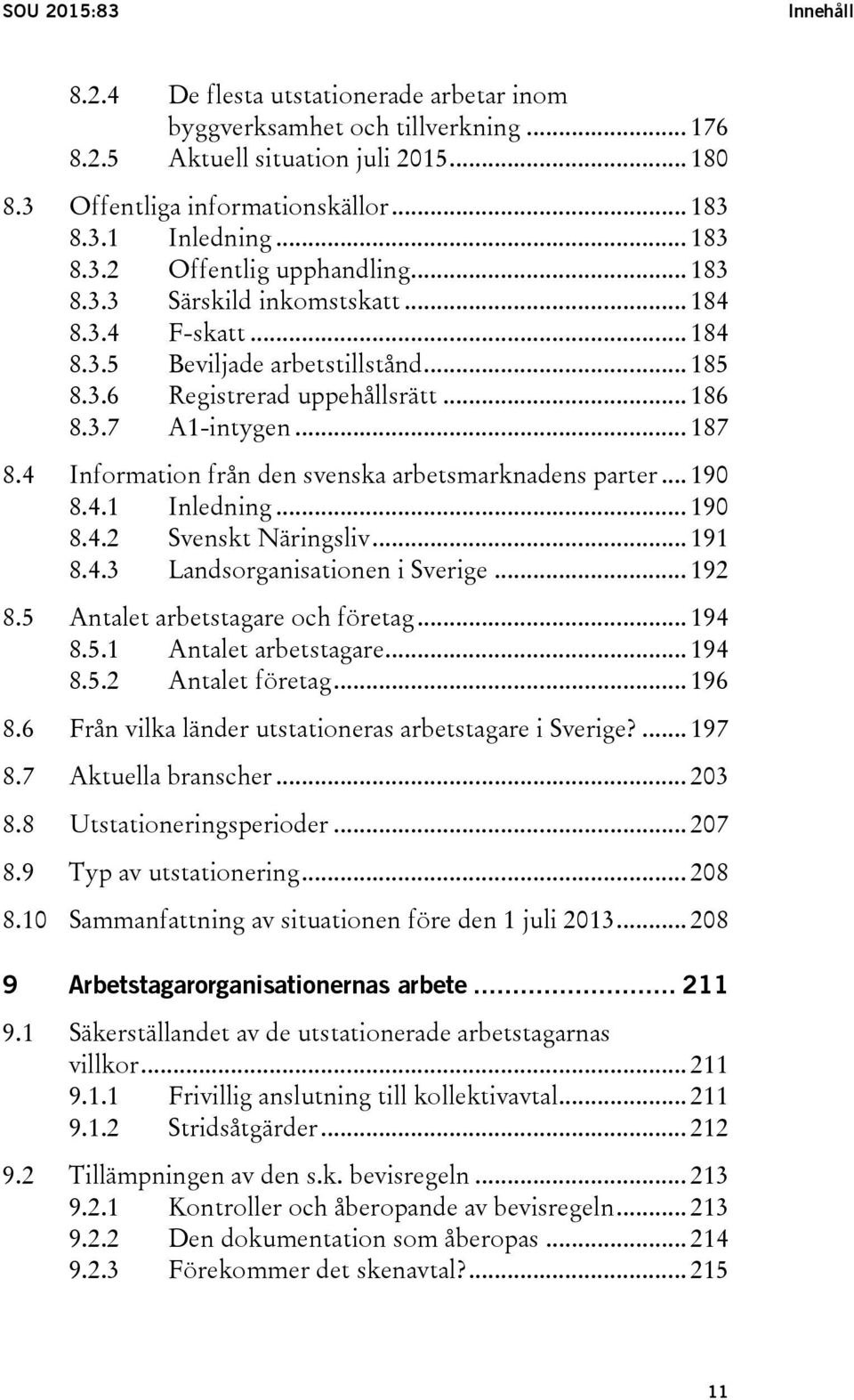 4 Information från den svenska arbetsmarknadens parter... 190 8.4.1 Inledning... 190 8.4.2 Svenskt Näringsliv... 191 8.4.3 Landsorganisationen i Sverige... 192 8.5 Antalet arbetstagare och företag.