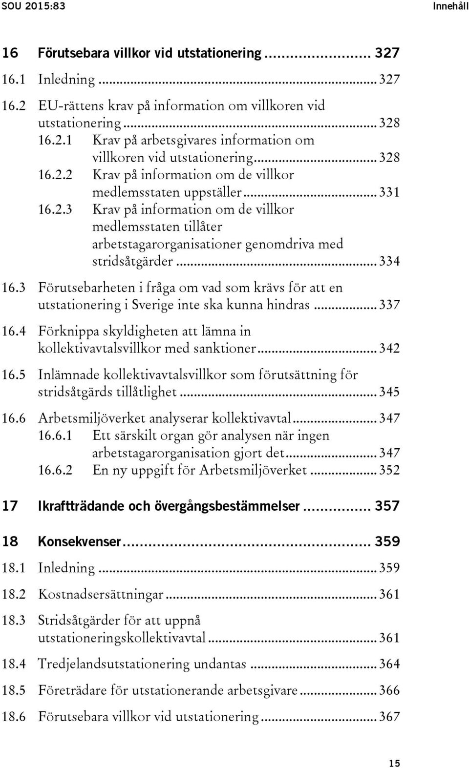 .. 334 16.3 Förutsebarheten i fråga om vad som krävs för att en utstationering i Sverige inte ska kunna hindras... 337 16.4 Förknippa skyldigheten att lämna in kollektivavtalsvillkor med sanktioner.