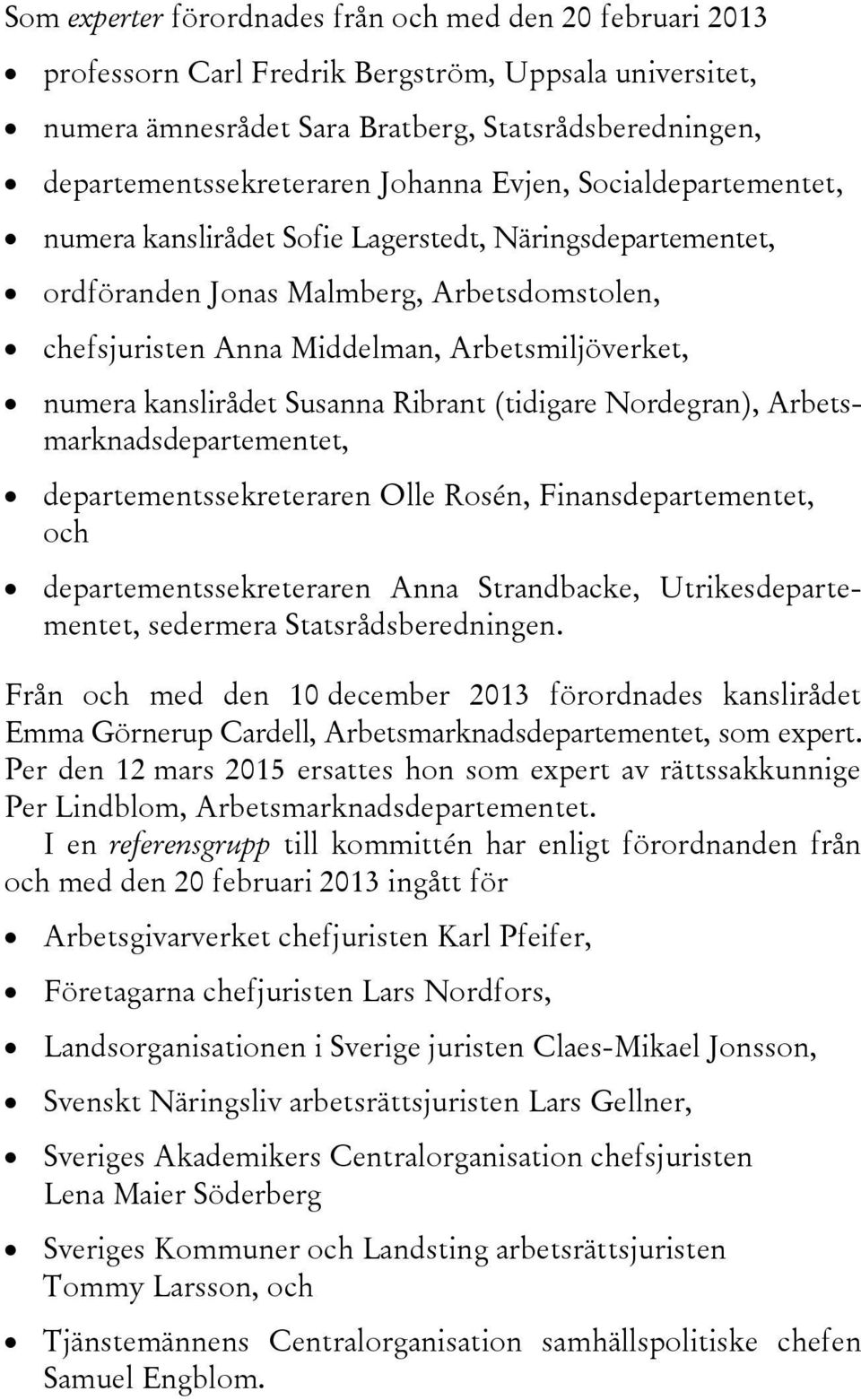 kanslirådet Susanna Ribrant (tidigare Nordegran), Arbetsmarknadsdepartementet, departementssekreteraren Olle Rosén, Finansdepartementet, och departementssekreteraren Anna Strandbacke,