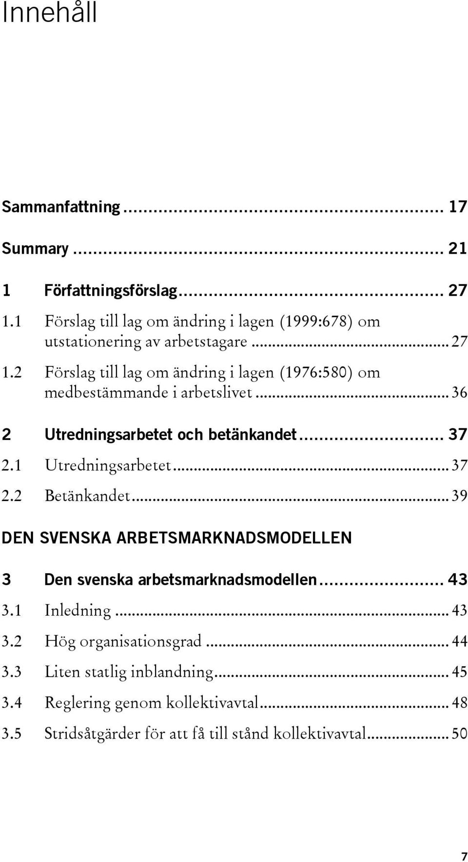 2 Förslag till lag om ändring i lagen (1976:580) om medbestämmande i arbetslivet... 36 2 Utredningsarbetet och betänkandet... 37 2.1 Utredningsarbetet.