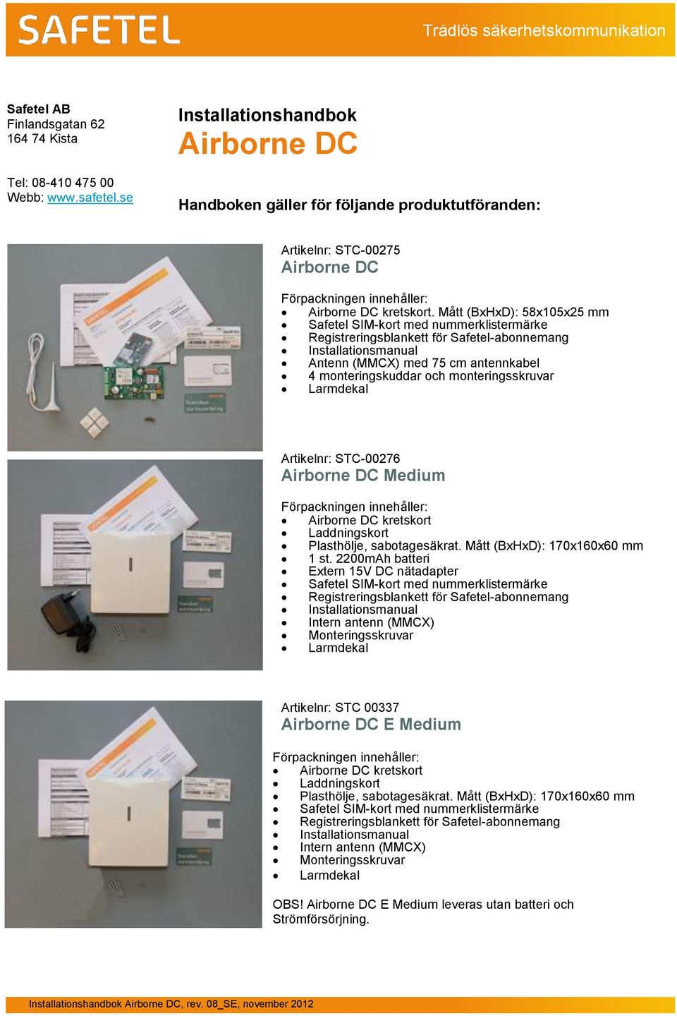 Mått (BxHxD): 58x105x25 mm Safetel SIM-kort med nummerklistermärke Registreringsblankett för Safetel-abonnemang Installationsmanual Antenn (MMCX) med 75 cm antennkabel 4 monteringskuddar och