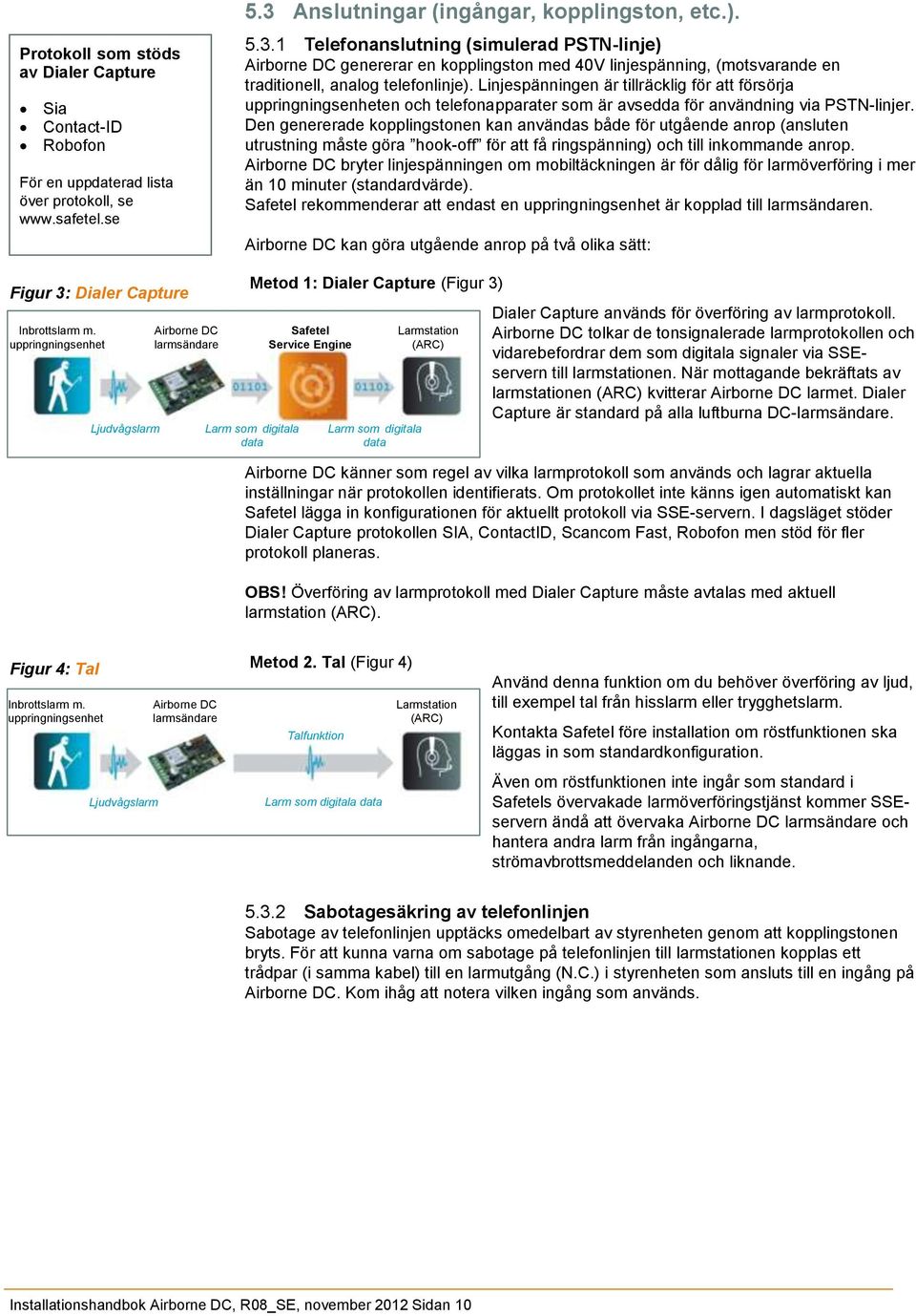 1 Telefonanslutning (simulerad PSTN-linje) Airborne DC genererar en kopplingston med 40V linjespänning, (motsvarande en traditionell, analog telefonlinje).