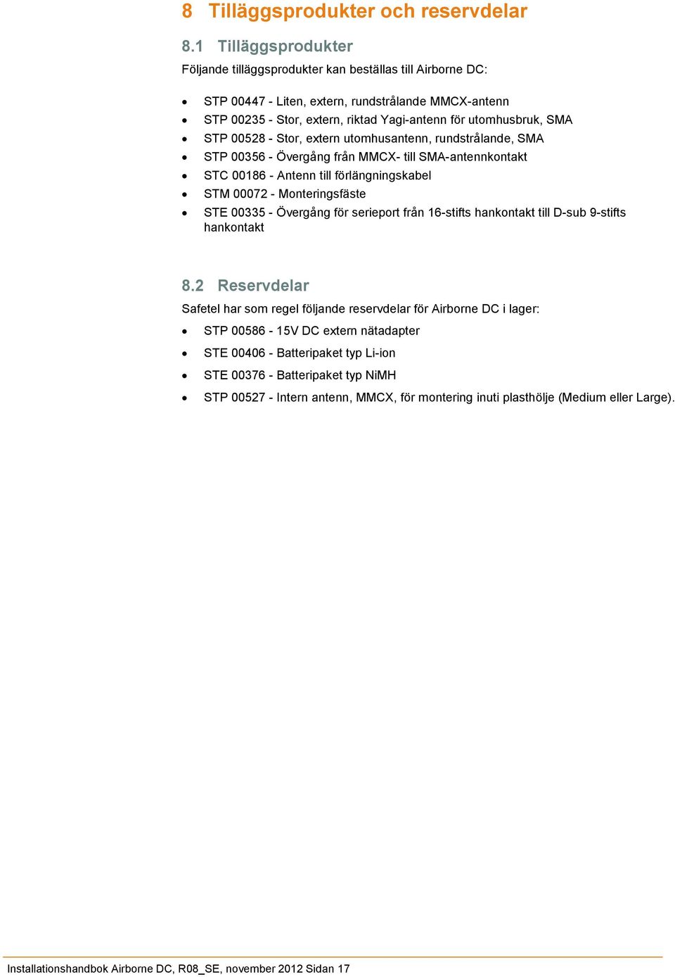 STP 00528 - Stor, extern utomhusantenn, rundstrålande, SMA STP 00356 - Övergång från MMCX- till SMA-antennkontakt STC 00186 - Antenn till förlängningskabel STM 00072 - Monteringsfäste STE 00335 -