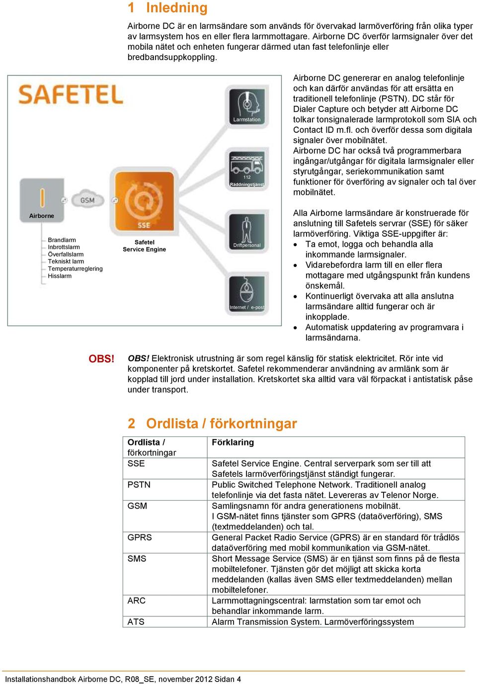 Larmstation 112 Räddningstjänst Airborne DC genererar en analog telefonlinje och kan därför användas för att ersätta en traditionell telefonlinje (PSTN).