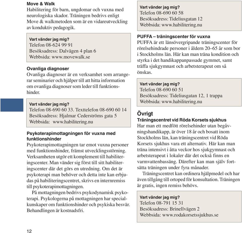 se Ovanliga diagnoser Ovanliga diagnoser är en verksamhet som arrangerar seminarier och hjälper till att hitta information om ovanliga diagnoser som leder till funktionshinder. Telefon 08-690 60 33.