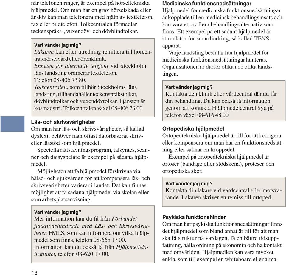 Om man har en grav hörselskada eller är döv kan man telefonera med hjälp av texttelefon, fax eller bildtelefon. Tolkcentralen förmedlar teckenspråks-, vuxendöv- och dövblindtolkar.