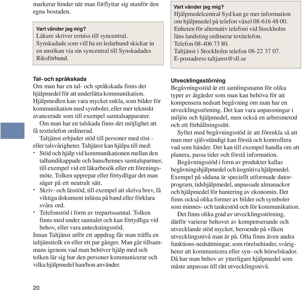 Enheten för alternativ telefoni vid Stockholm läns landsting ordinerar texttelefon. Telefon 08-406 73 80. Taltjänst i Stockholm telefon 08-22 37 07. E-postadress taltjanst@sll.