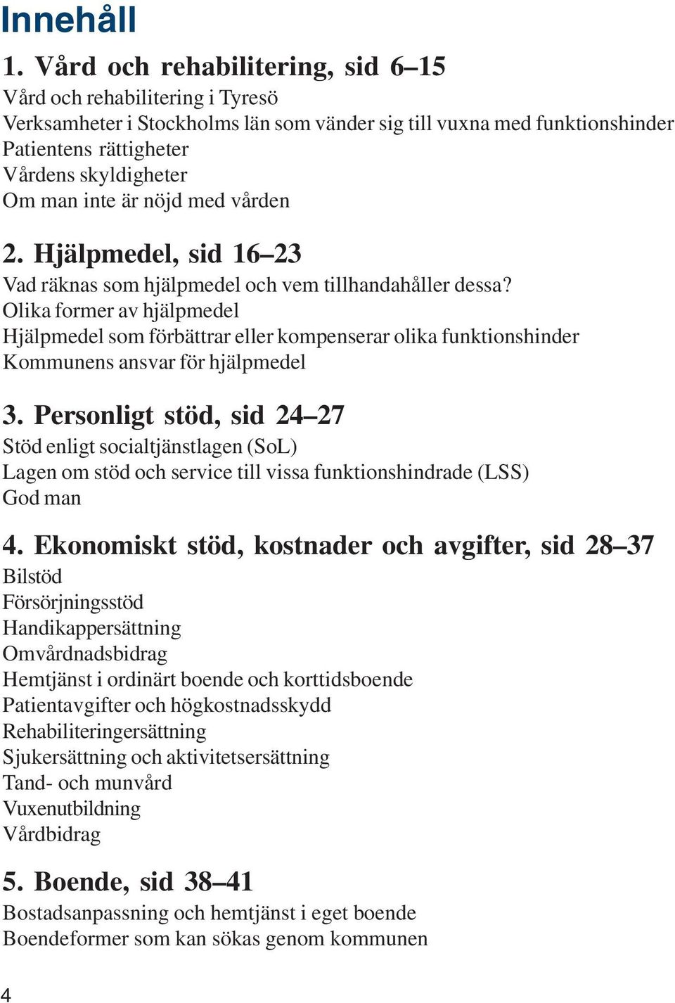 är nöjd med vården 2. Hjälpmedel, sid 16 23 Vad räknas som hjälpmedel och vem tillhandahåller dessa?