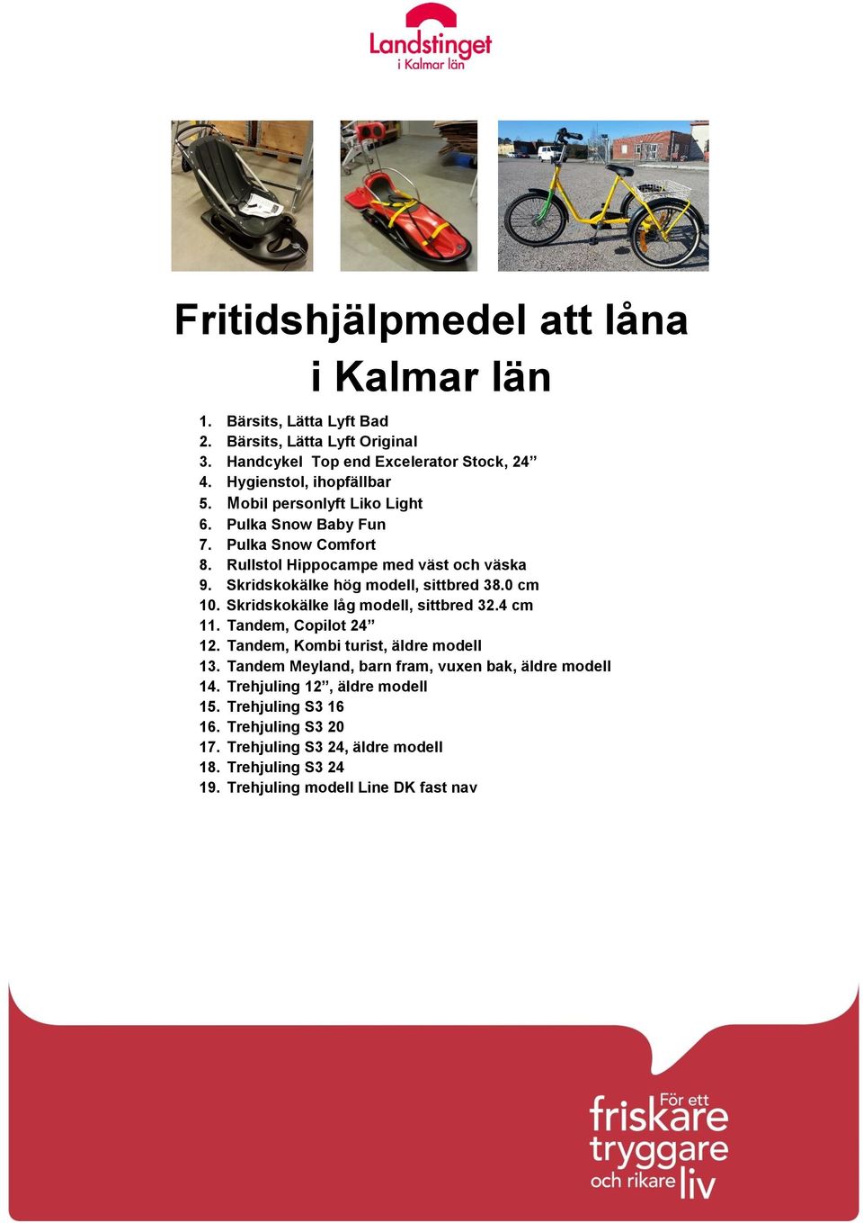 Skridskokälke hög modell, sittbred 38.0 cm 10. Skridskokälke låg modell, sittbred 32.4 cm 11. Tandem, Copilot 24 12. Tandem, Kombi turist, äldre modell 13.