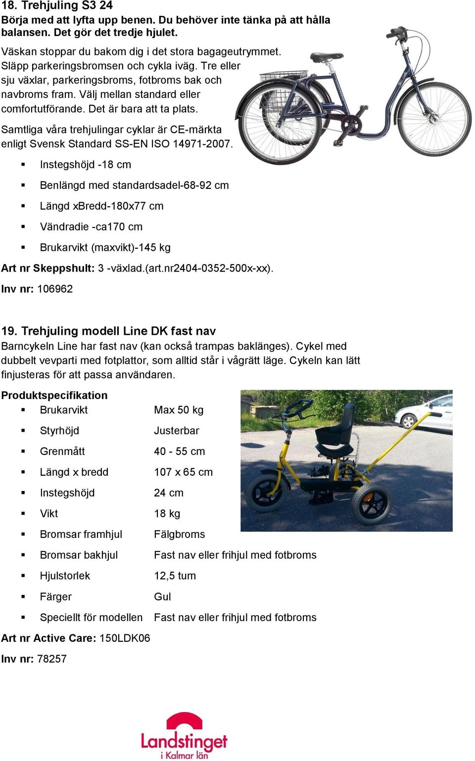 Samtliga våra trehjulingar cyklar är CE-märkta enligt Svensk Standard SS-EN ISO 14971-2007.