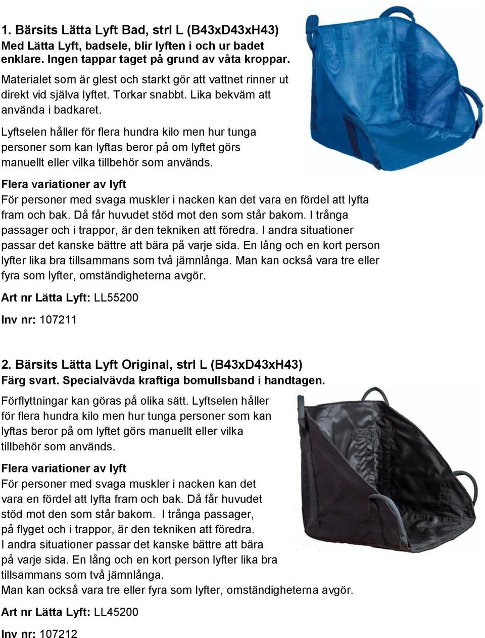 Lyftselen håller för flera hundra kilo men hur tunga personer som kan lyftas beror på om lyftet görs manuellt eller vilka tillbehör som används.