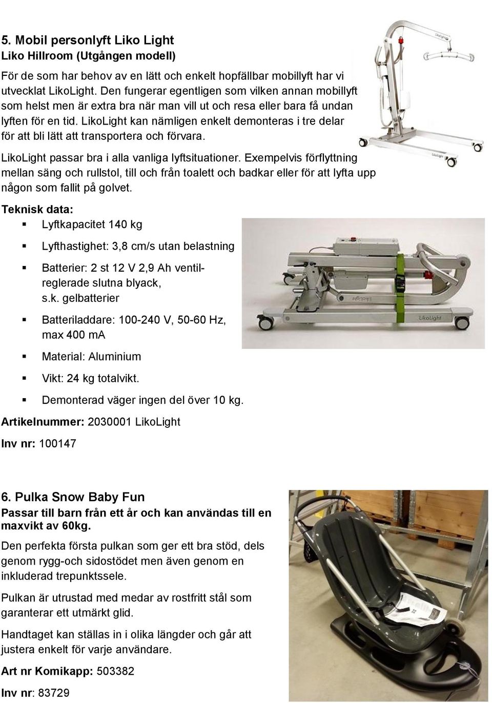 LikoLight kan nämligen enkelt demonteras i tre delar för att bli lätt att transportera och förvara. LikoLight passar bra i alla vanliga lyftsituationer.