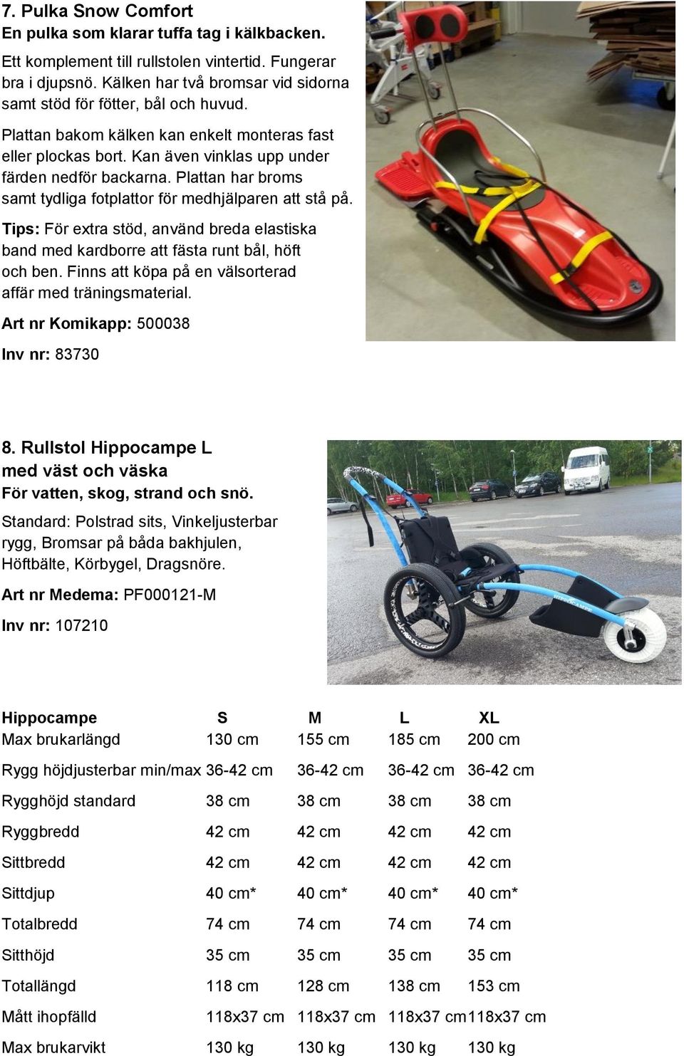 Plattan har broms samt tydliga fotplattor för medhjälparen att stå på. Tips: För extra stöd, använd breda elastiska band med kardborre att fästa runt bål, höft och ben.