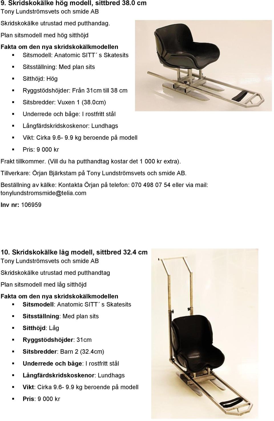 Sitsbredder: Vuxen 1 (38.0cm) Underrede och båge: I rostfritt stål Långfärdskridskoskenor: Lundhags Vikt: Cirka 9.6-9.9 kg beroende på modell Pris: 9 000 kr Frakt tillkommer.