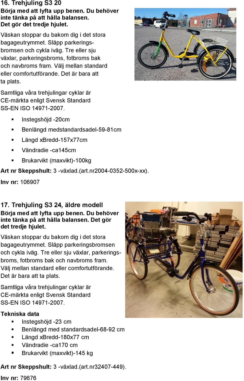 Samtliga våra trehjulingar cyklar är CE-märkta enligt Svensk Standard SS-EN ISO 14971-2007.
