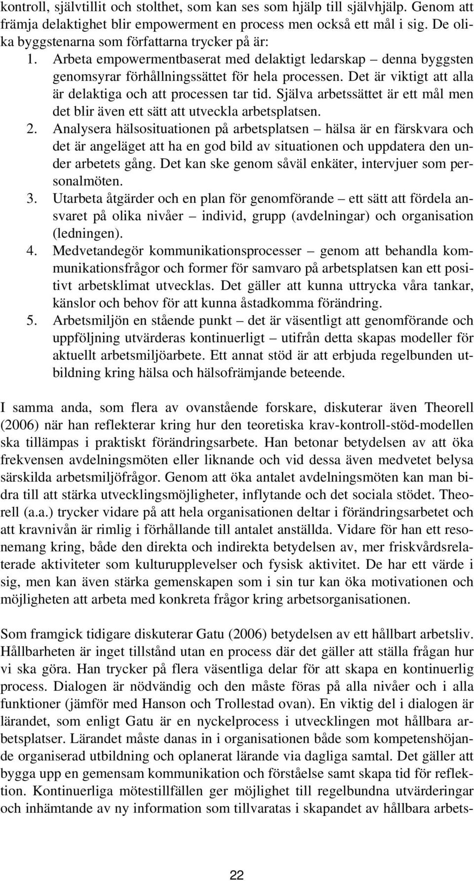 Det är viktigt att alla är delaktiga och att processen tar tid. Själva arbetssättet är ett mål men det blir även ett sätt att utveckla arbetsplatsen. 2.