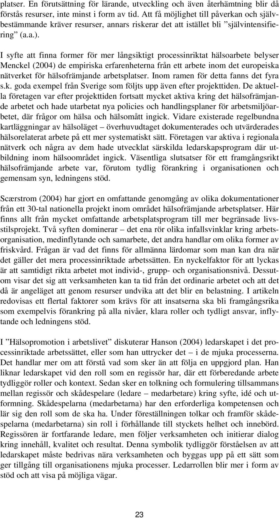 I syfte att finna former för mer långsiktigt processinriktat hälsoarbete belyser Menckel (2004) de empiriska erfarenheterna från ett arbete inom det europeiska nätverket för hälsofrämjande