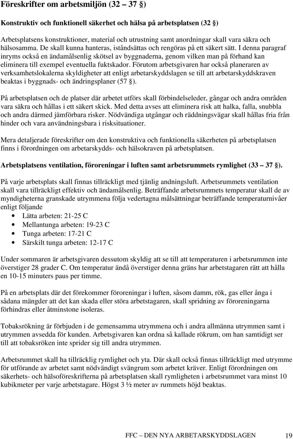 I denna paragraf inryms också en ändamålsenlig skötsel av byggnaderna, genom vilken man på förhand kan eliminera till exempel eventuella fuktskador.