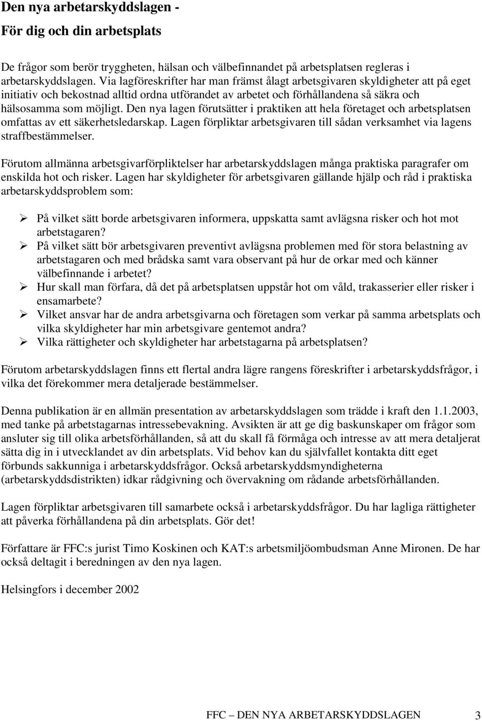 Den nya lagen förutsätter i praktiken att hela företaget och arbetsplatsen omfattas av ett säkerhetsledarskap. Lagen förpliktar arbetsgivaren till sådan verksamhet via lagens straffbestämmelser.