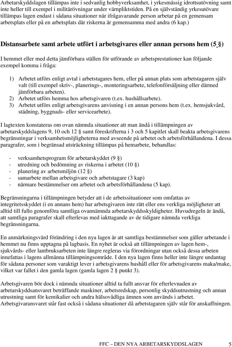 kap.) Distansarbete samt arbete utfört i arbetsgivares eller annan persons hem (5 ) I hemmet eller med detta jämförbara ställen för utförande av arbetsprestationer kan följande exempel komma i fråga: