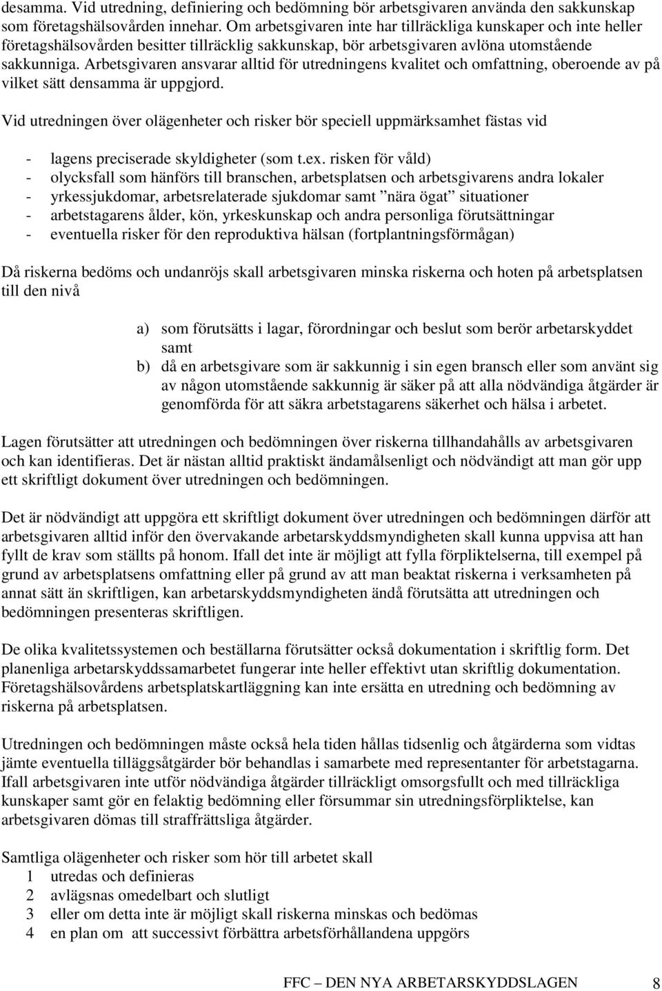 Arbetsgivaren ansvarar alltid för utredningens kvalitet och omfattning, oberoende av på vilket sätt densamma är uppgjord.