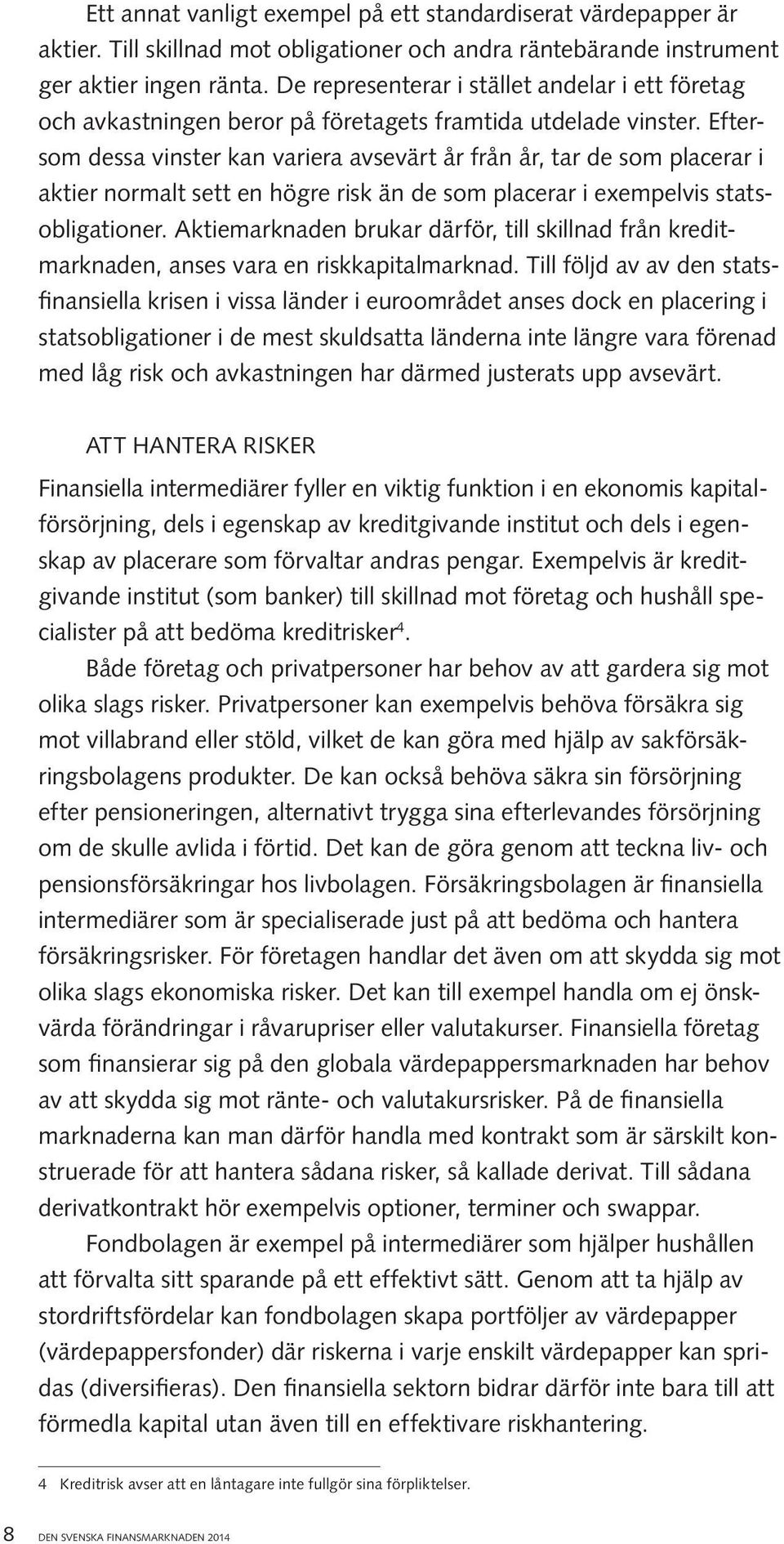 Eftersom dessa vinster kan variera avsevärt år från år, tar de som placerar i aktier normalt sett en högre risk än de som placerar i exempelvis statsobligationer.